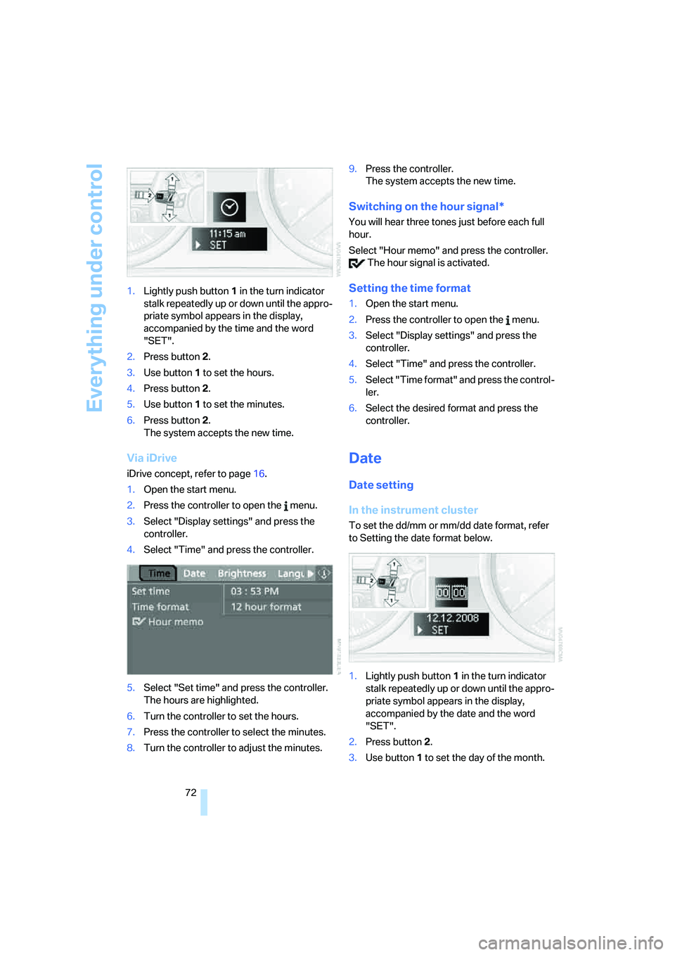 BMW 330I 2005  Owners Manual Everything under control
72 1.Lightly push button 1 in the turn indicator 
stalk repeatedly up or down until the appro-
priate symbol appears in the display, 
accompanied by the time and the word 
"SE