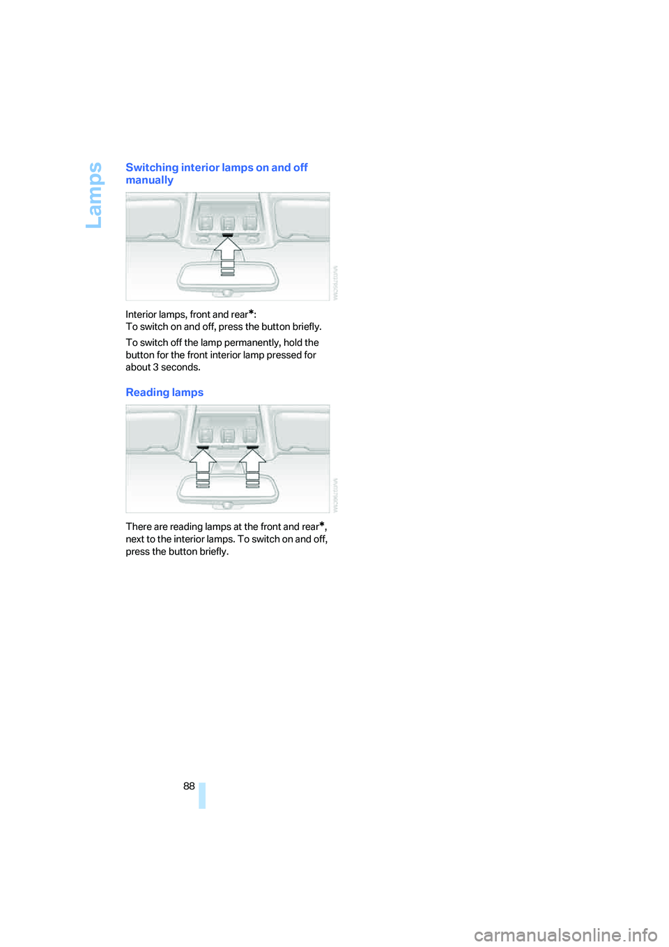BMW 330I 2005  Owners Manual Lamps
88
Switching interior lamps on and off 
manually
Interior lamps, front and rear*:
To switch on and off, press the button briefly.
To switch off the lamp permanently, hold the 
button for the fro
