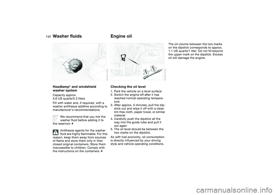 BMW 330I 2004  Owners Manual 132
Washer fluidsHeadlamp* and windshield 
washer systemCapacity approx. 
5.6 US quarts/5.3 liters
Fill with water and, if required, with a 
washer antifreeze additive according to 
manufacturers rec