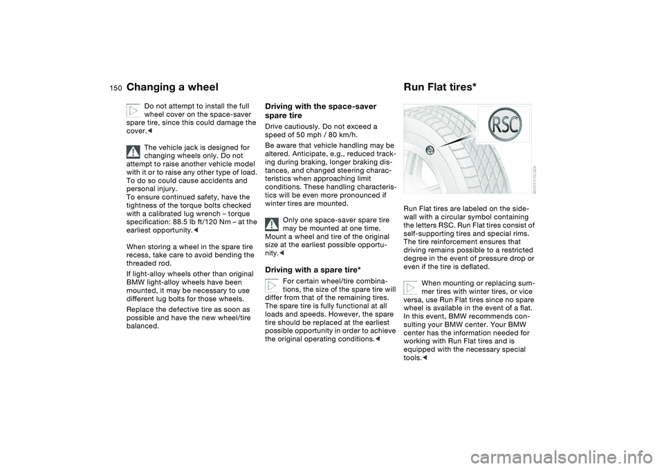 BMW 330I 2004  Owners Manual 150
Do not attempt to install the full 
wheel cover on the space-saver 
spare tire, since this could damage the 
cover.<
The vehicle jack is designed for 
changing wheels only. Do not 
attempt to rais