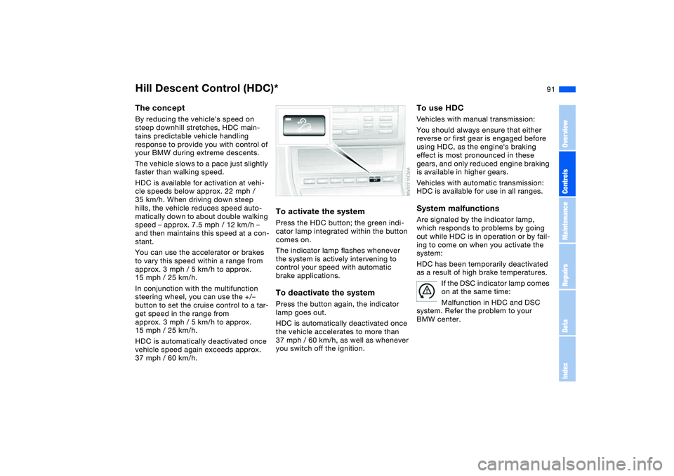 BMW 330I 2004  Owners Manual 91
Hill Descent Control (HDC)*The conceptBy reducing the vehicles speed on 
steep downhill stretches, HDC main-
tains predictable vehicle handling 
response to provide you with control of 
your BMW d