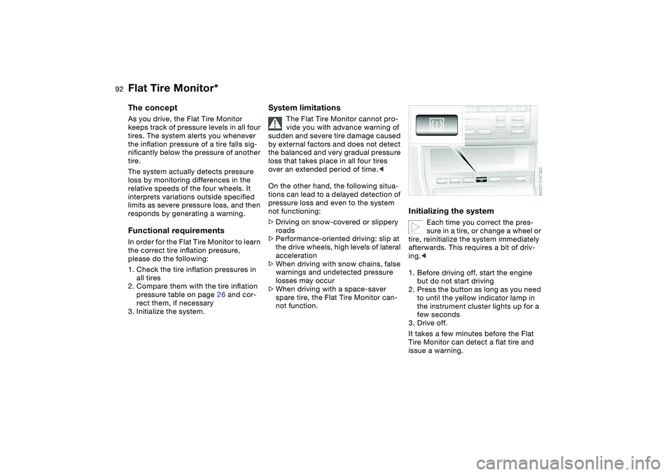 BMW 330I 2004  Owners Manual 92
Flat Tire Monitor*The conceptAs you drive, the Flat Tire Monitor 
keeps track of pressure levels in all four 
tires. The system alerts you whenever 
the inflation pressure of a tire falls sig-
nifi