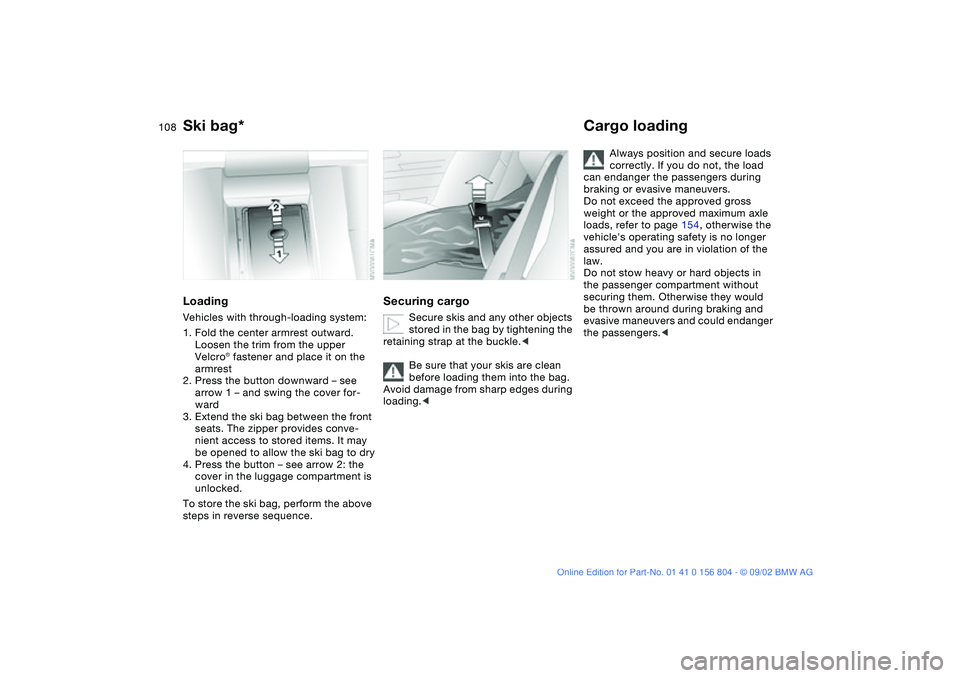 BMW 330I 2003  Owners Manual 108
LoadingVehicles with through-loading system:
1. Fold the center armrest outward. 
Loosen the trim from the upper 
Velcro® fastener and place it on the 
armrest
2. Press the button downward – se