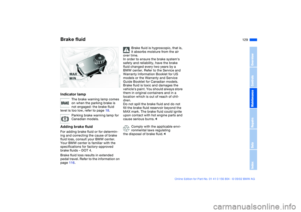 BMW 330I 2003  Owners Manual 129
Brake fluidIndicator lamp
The brake warning lamp comes 
on when the parking brake is 
not engaged: the brake fluid 
level is too low, refer to page 18.
Parking brake warning lamp for 
Canadian mod