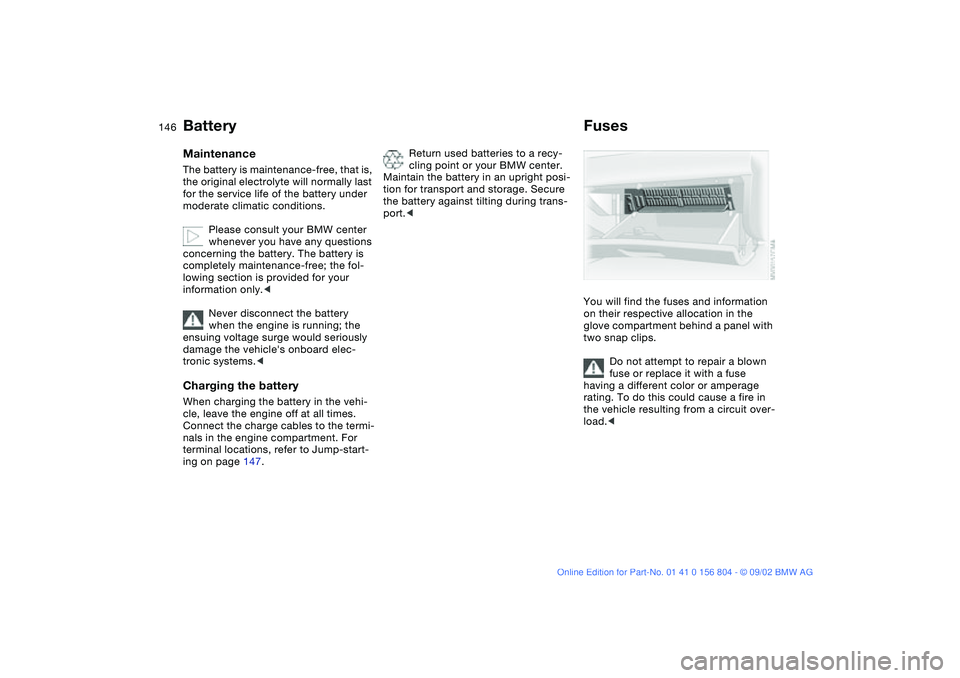 BMW 330I 2003  Owners Manual 146
BatteryMaintenanceThe battery is maintenance-free, that is, 
the original electrolyte will normally last 
for the service life of the battery under 
moderate climatic conditions.
Please consult yo