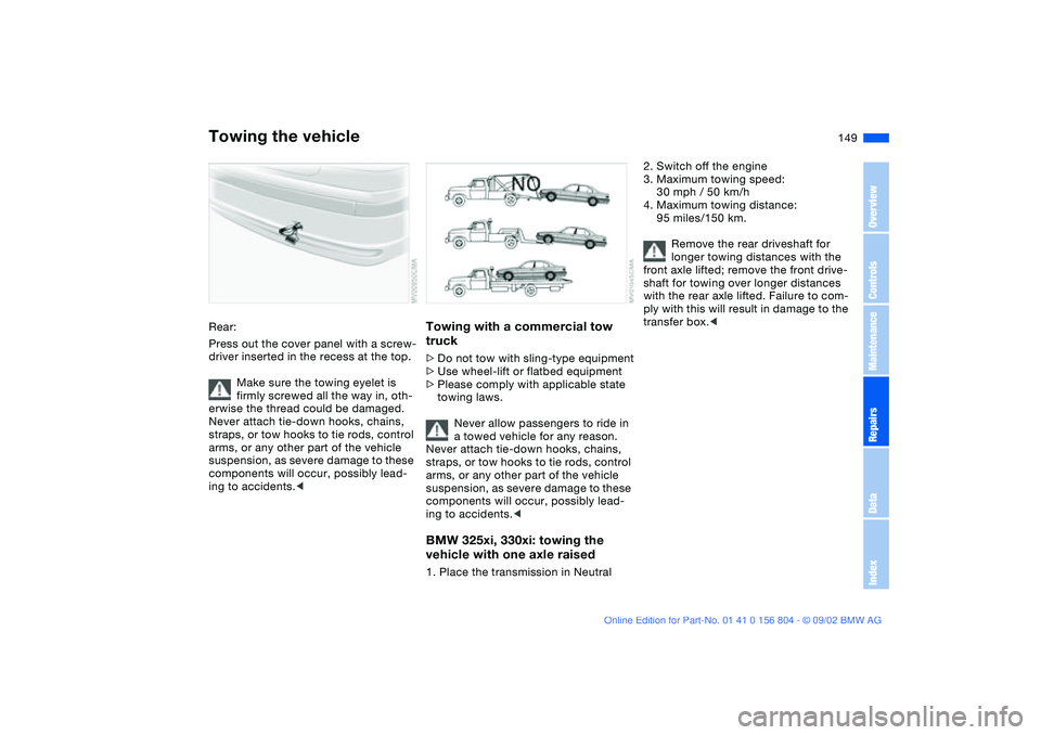 BMW 330I 2003  Owners Manual 149
Rear:
Press out the cover panel with a screw-
driver inserted in the recess at the top.
Make sure the towing eyelet is 
firmly screwed all the way in, oth-
erwise the thread could be damaged.
Neve