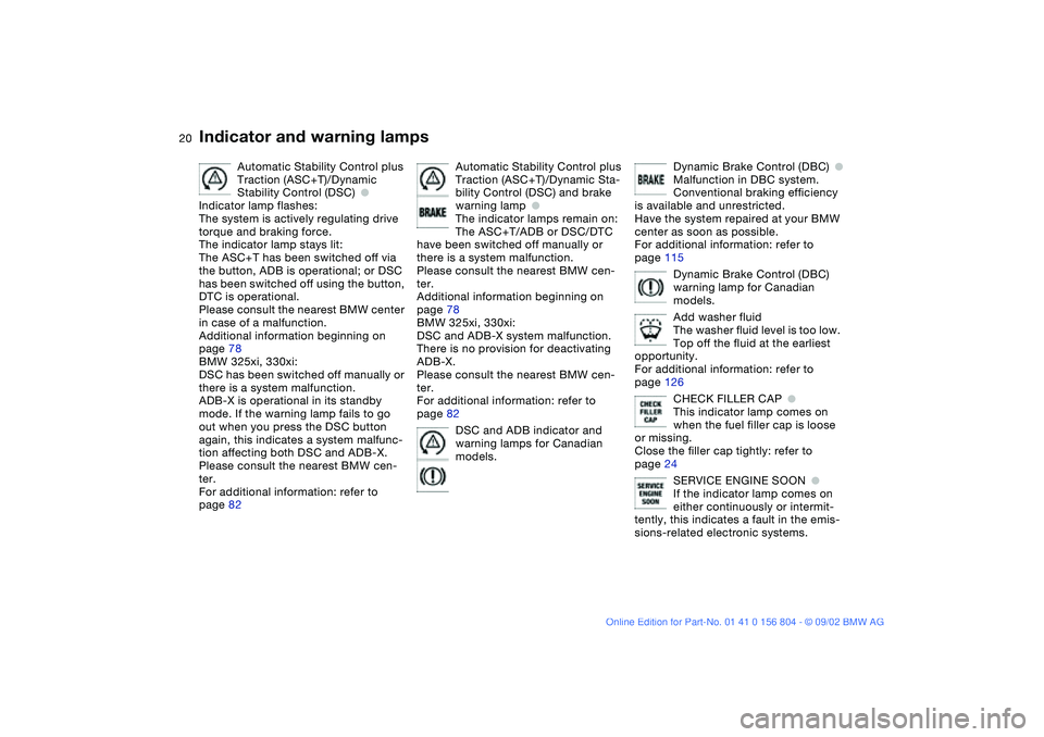 BMW 330I 2003  Owners Manual  
20
Automatic Stability Control plus 
Traction (ASC+T)/Dynamic 
Stability Control (DSC)
 
●
 
Indicator lamp flashes:
The system is actively regulating drive 
torque and braking force.
The indicato