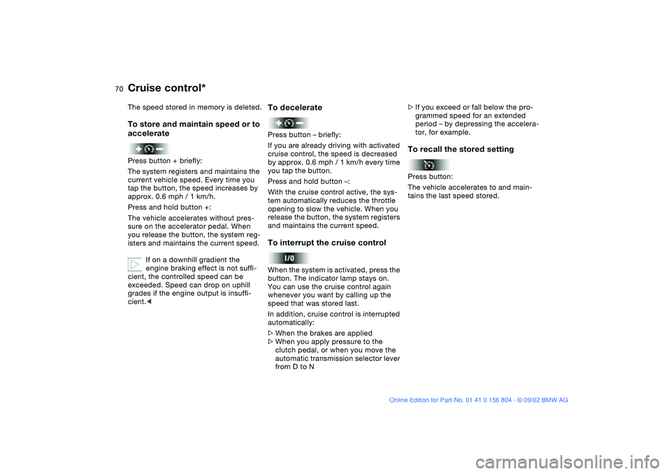 BMW 330I 2003  Owners Manual 70
The speed stored in memory is deleted.To store and maintain speed or to 
acceleratePress button + briefly:
The system registers and maintains the 
current vehicle speed. Every time you 
tap the but