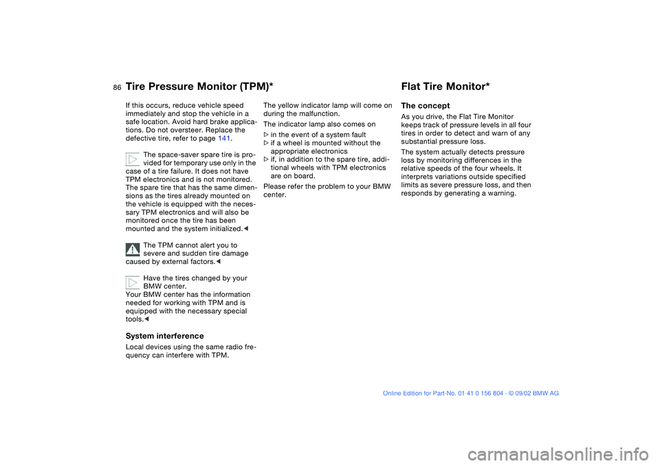 BMW 330I 2003  Owners Manual 86
If this occurs, reduce vehicle speed 
immediately and stop the vehicle in a 
safe location. Avoid hard brake applica-
tions. Do not oversteer. Replace the 
defective tire, refer to page 141.
The sp