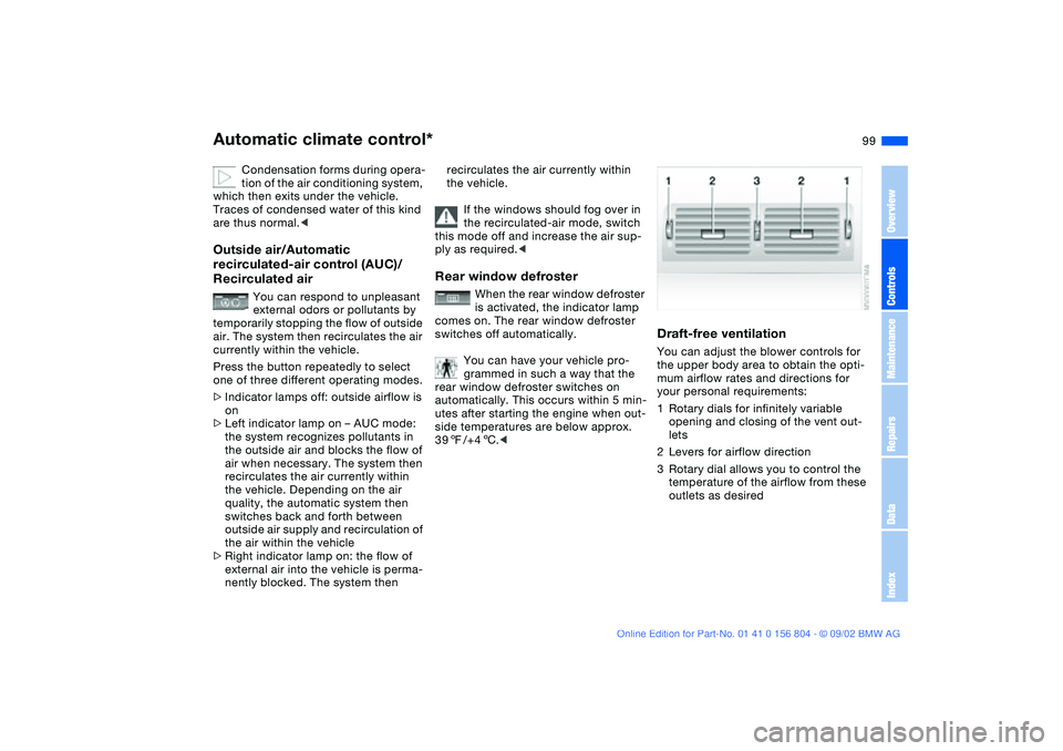 BMW 330I 2003  Owners Manual 99
Condensation forms during opera-
tion of the air conditioning system, 
which then exits under the vehicle. 
Traces of condensed water of this kind 
are thus normal.<
Outside air/Automatic 
recircul