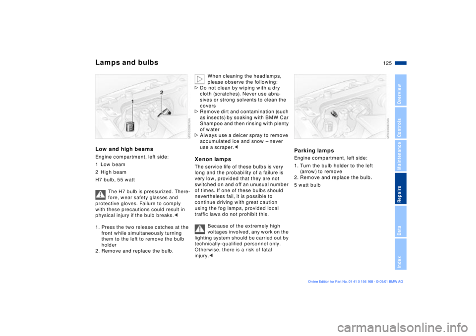 BMW 330I 2002  Owners Manual 125n
OverviewControlsMaintenanceRepairsDataIndex
Lamps and bulbsLow and high beamsEngine compartment, left side:
1 Low beam
2 High beam
H7 bulb, 55 watt
The H7 bulb is pressurized. There-
fore, wear s