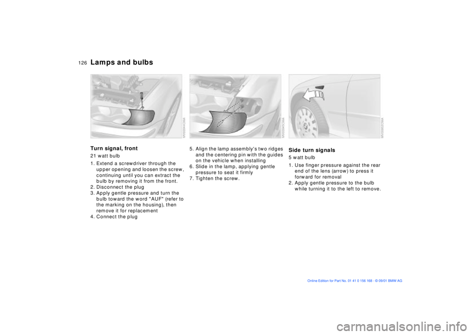 BMW 330I 2002  Owners Manual 126n
Lamps and bulbsTurn signal, front 21 watt bulb 
1. Extend a screwdriver through the 
upper opening and loosen the screw, 
continuing until you can extract the 
bulb by removing it from the front.