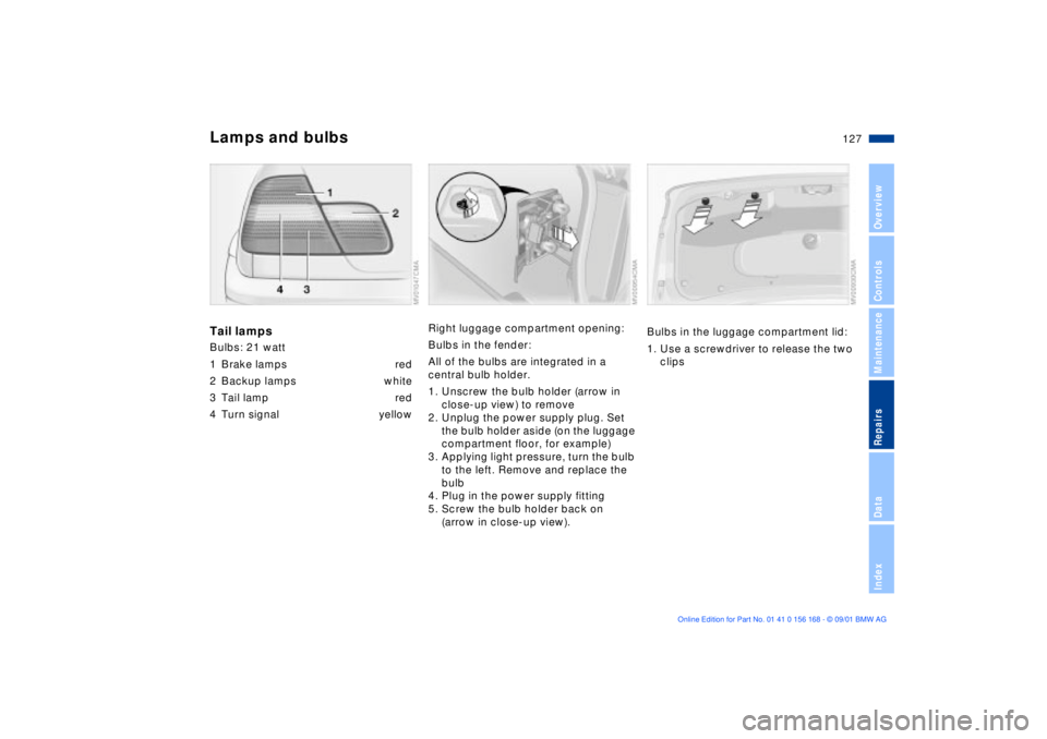BMW 330I 2002  Owners Manual 127n
OverviewControlsMaintenanceRepairsDataIndex
Lamps and bulbsTail lampsBulbs: 21 watt 
1 Brake lamps red
2 Backup lamps white
3 Tail lamp red
4 Turn signal  yellow
Right luggage compartment opening