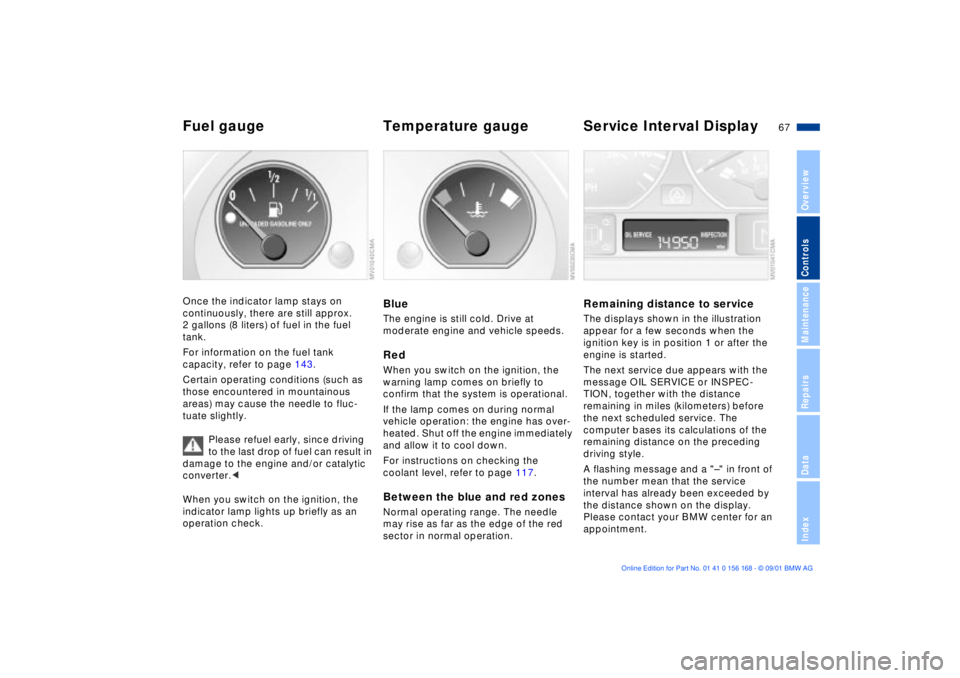 BMW 330I 2002  Owners Manual 67n
OverviewControlsMaintenanceRepairsDataIndex
Fuel gauge  Temperature gauge  Service Interval DisplayOnce the indicator lamp stays on 
continuously, there are still approx. 
2 gallons (8 liters) of 
