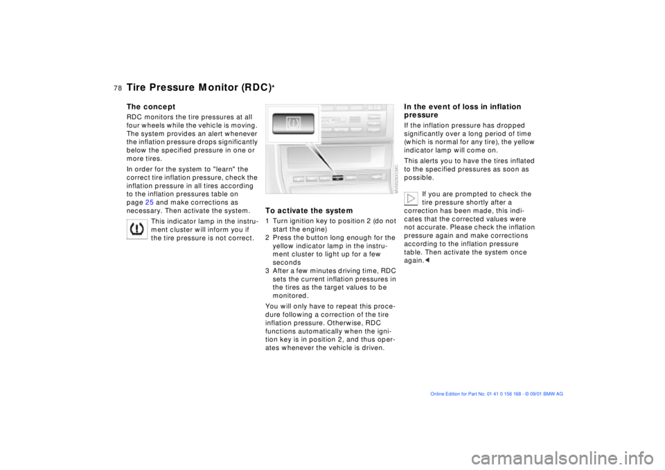 BMW 330I 2002  Owners Manual 78n
Tire Pressure Monitor (RDC)
*
The conceptRDC monitors the tire pressures at all 
four wheels while the vehicle is moving. 
The system provides an alert whenever 
the inflation pressure drops signi