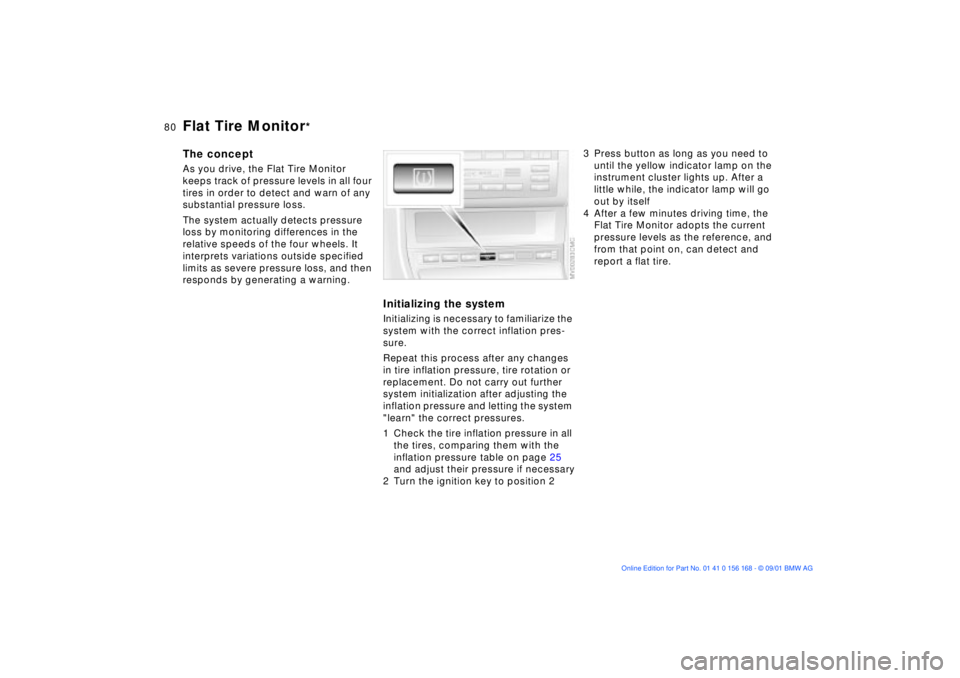 BMW 330I 2002  Owners Manual 80n
Flat Tire Monitor
*
The conceptAs you drive, the Flat Tire Monitor 
keeps track of pressure levels in all four 
tires in order to detect and warn of any 
substantial pressure loss. 
The system act