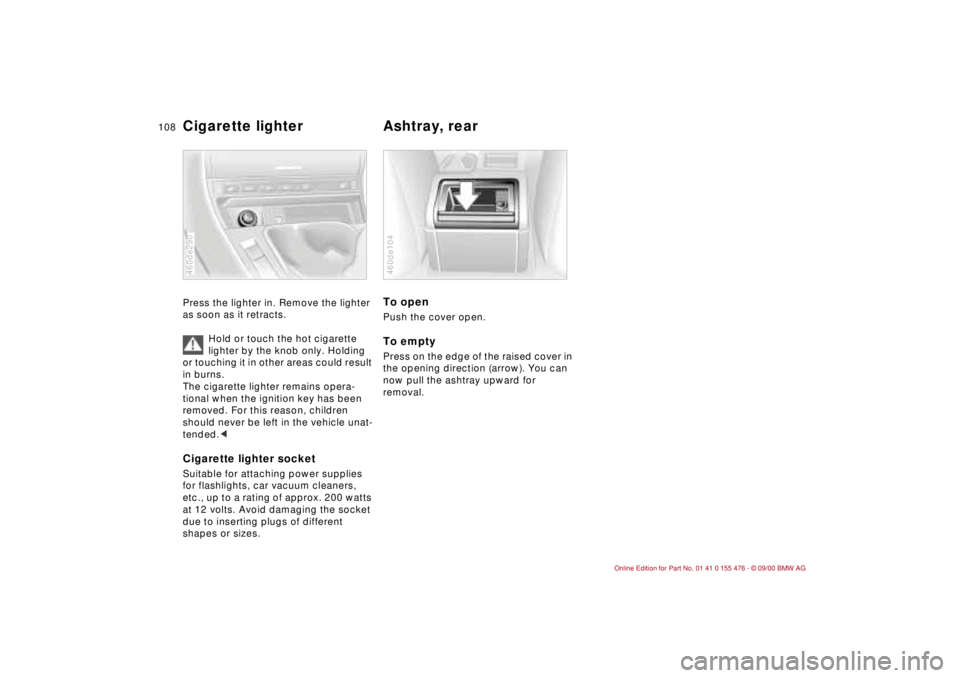 BMW 330I 2001  Owners Manual 108n
Cigarette lighter
 
Ashtray, rear 
Press the lighter in. Remove the lighter 
as soon as it retracts.
Hold or touch the hot cigarette 
lighter by the knob only. Holding 
or touching it in other ar