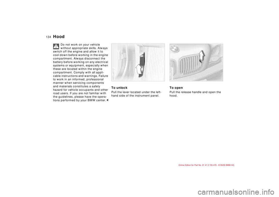 BMW 330I 2001  Owners Manual 134n
Hood 
Do not work on your vehicle 
without appropriate skills. Always 
switch off the engine and allow it to 
cool down before working in the engine 
compartment. Always disconnect the 
battery b