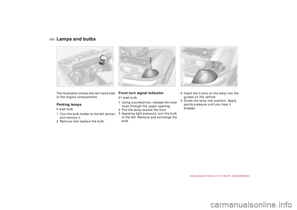 BMW 330I 2001  Owners Manual 160n
Lamps and bulbsThe illustration shows the left-hand side 
of the engine compartment.Parking lamps 5 watt bulb 
1 Turn the bulb holder to the left (arrow) 
and remove it
2 Remove and replace the b