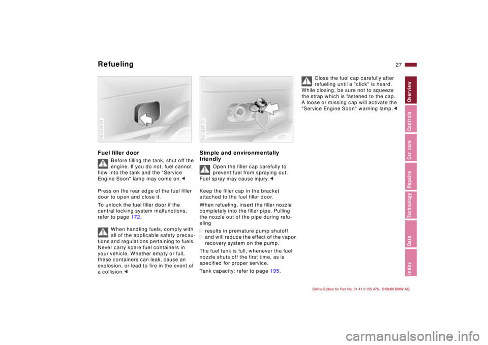 BMW 330I 2001 Owners Manual 27n
IndexDataTechnologyRepairsCar careControlsOverview
Refueling Fuel filler door
Before filling the tank, shut off the
engine. If you do not, fuel cannot
flow into the tank and the "Service
Engine BMW 330I 2001 Owners Manual 27n
IndexDataTechnologyRepairsCar careControlsOverview
Refueling Fuel filler door
Before filling the tank, shut off the
engine. If you do not, fuel cannot
flow into the tank and the "Service
Engine