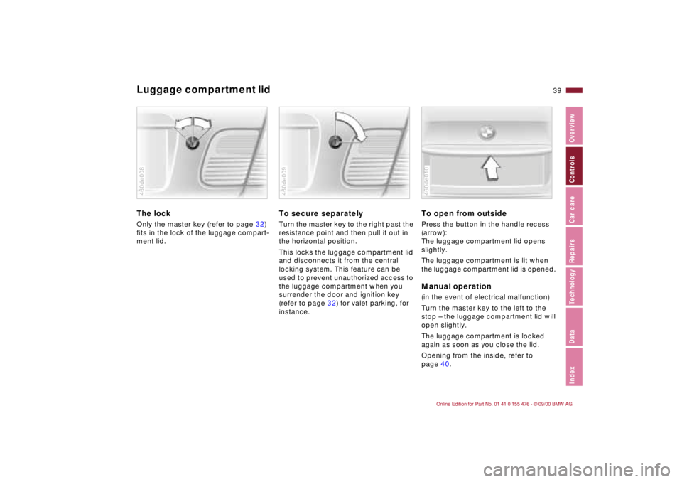 BMW 330I 2001 Owners Manual 39n
IndexDataTechnologyRepairsCar careControlsOverview
Luggage compartment lid The lockOnly the master key (refer to page 32)
fits in the lock of the luggage compart-
ment lid.460de008
To secure sepa BMW 330I 2001 Owners Manual 39n
IndexDataTechnologyRepairsCar careControlsOverview
Luggage compartment lid The lockOnly the master key (refer to page 32)
fits in the lock of the luggage compart-
ment lid.460de008
To secure sepa
