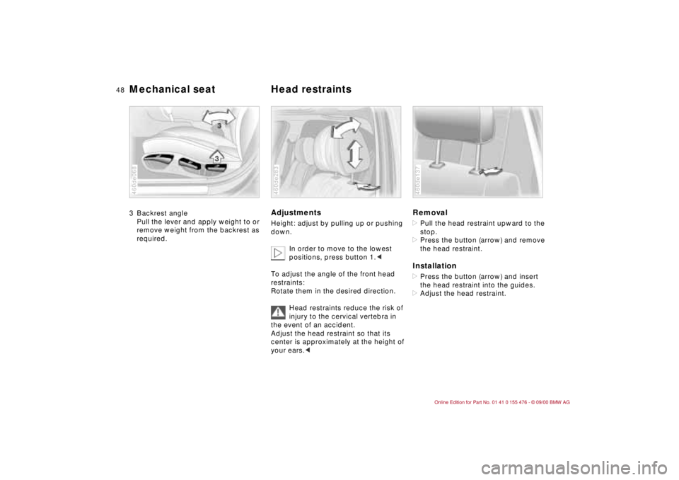 BMW 330I 2001  Owners Manual 48n
Mechanical seat Head restraints 3 Backrest angle
Pull the lever and apply weight to or 
remove weight from the backrest as 
required.460de068
Adjustments Height: adjust by pulling up or pushing 
d