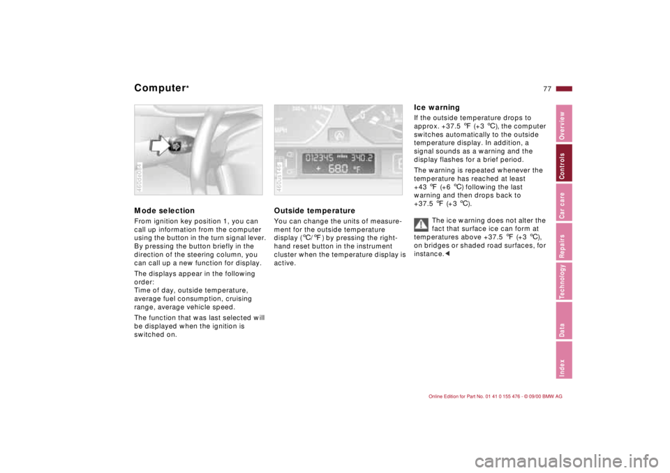BMW 330I 2001 Owners Manual
77n
IndexDataTechnologyRepairsCar careControlsOverview
Computer
*
Mode selection
From ignition key position 1, you can
call up information from the computer
using the button in the turn BMW 330I 2001 Owners Manual
77n
IndexDataTechnologyRepairsCar careControlsOverview
Computer
*
Mode selection
From ignition key position 1, you can
call up information from the computer
using the button in the turn