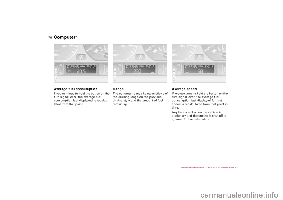 BMW 330I 2001  Owners Manual 78n
Computer
* 
Average fuel consumption If you continue to hold the button on the 
turn signal lever, the average fuel 
consumption last displayed is recalcu-
lated from that point.460us296
Range The