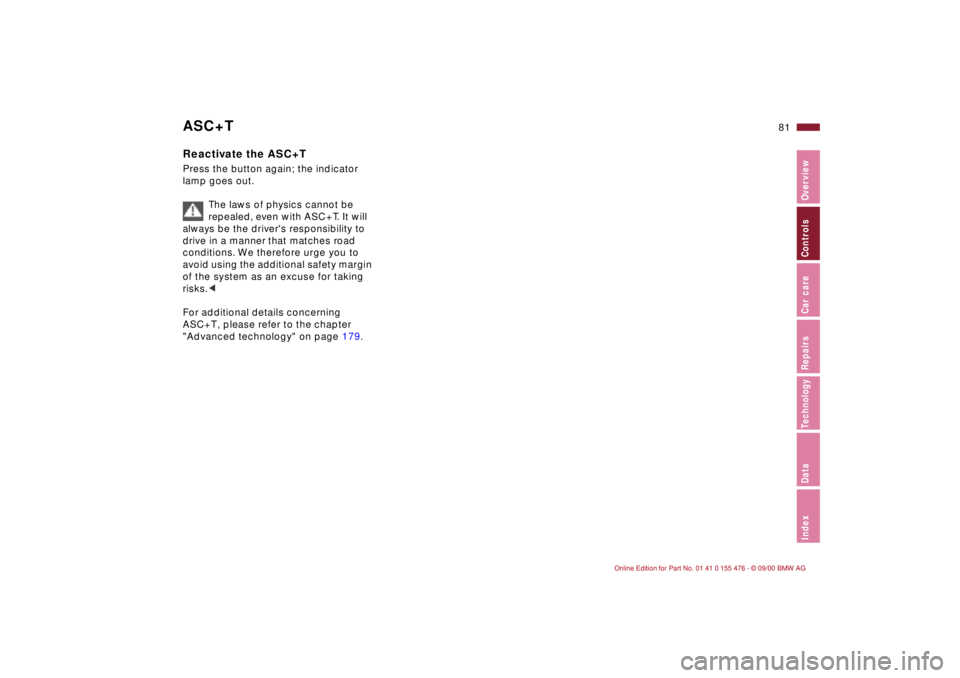 BMW 330I 2001  Owners Manual 81n
IndexDataTechnologyRepairsCar careControlsOverview
ASC+TReactivate the ASC+TPress the button again; the indicator 
lamp goes out.
The laws of physics cannot be 
repealed, even with ASC+T. It will 