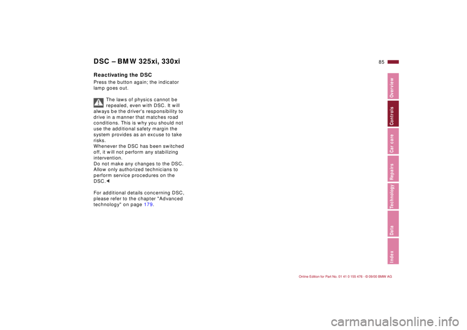 BMW 330I 2001  Owners Manual 85n
IndexDataTechnologyRepairsCar careControlsOverview
DSC Ð BMW 325xi, 330xiReactivating the DSCPress the button again; the indicator 
lamp goes out.
The laws of physics cannot be 
repealed, even wi