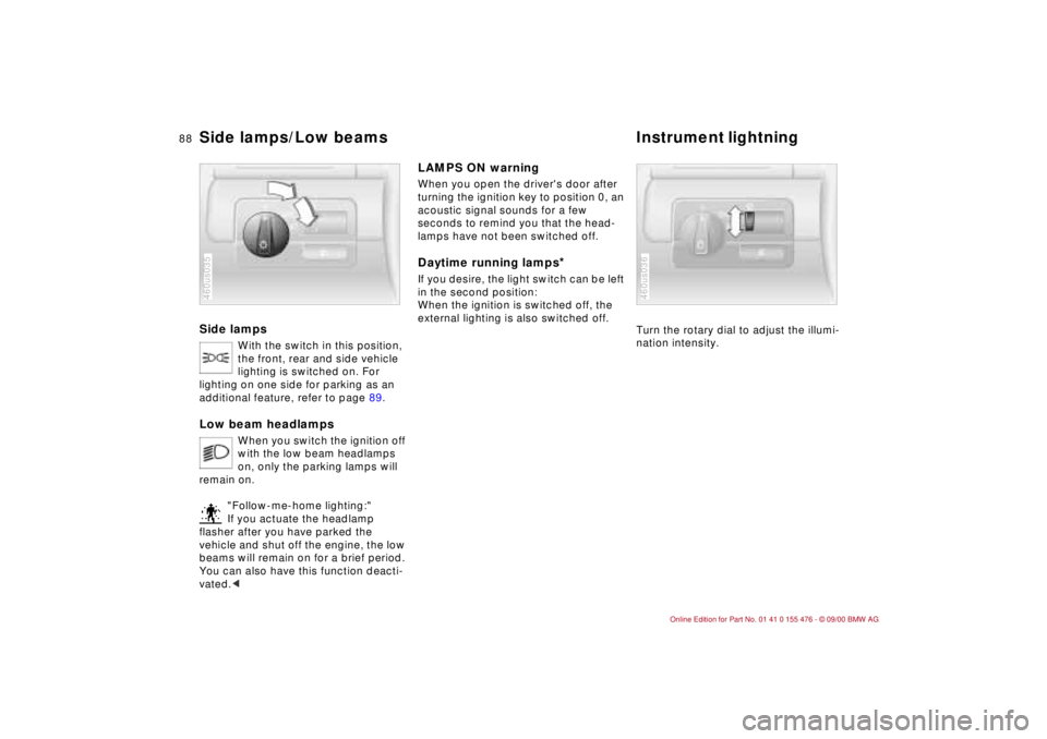 BMW 330I 2001 Owners Manual 88n
Side lamps
With the switch in this position,
the front, rear and side vehicle
lighting is switched on. For
lighting on one side for parking as an
additional feature, refer to page 89.
Low beam BMW 330I 2001 Owners Manual 88n
Side lamps
With the switch in this position,
the front, rear and side vehicle
lighting is switched on. For
lighting on one side for parking as an
additional feature, refer to page 89.
Low beam