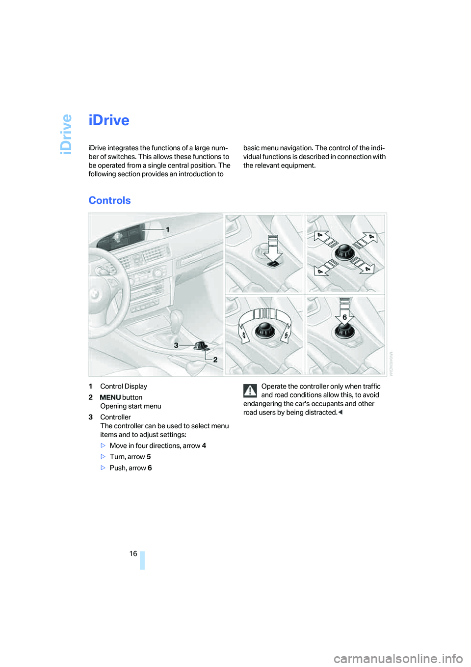 BMW 330XI IDRIVE SEDAN 2005  Owners Manual iDrive
16
iDrive
iDrive integrates the functions of a large num-
ber of switches. This allows these functions to 
be operated from a single central position. The 
following section provides an introdu