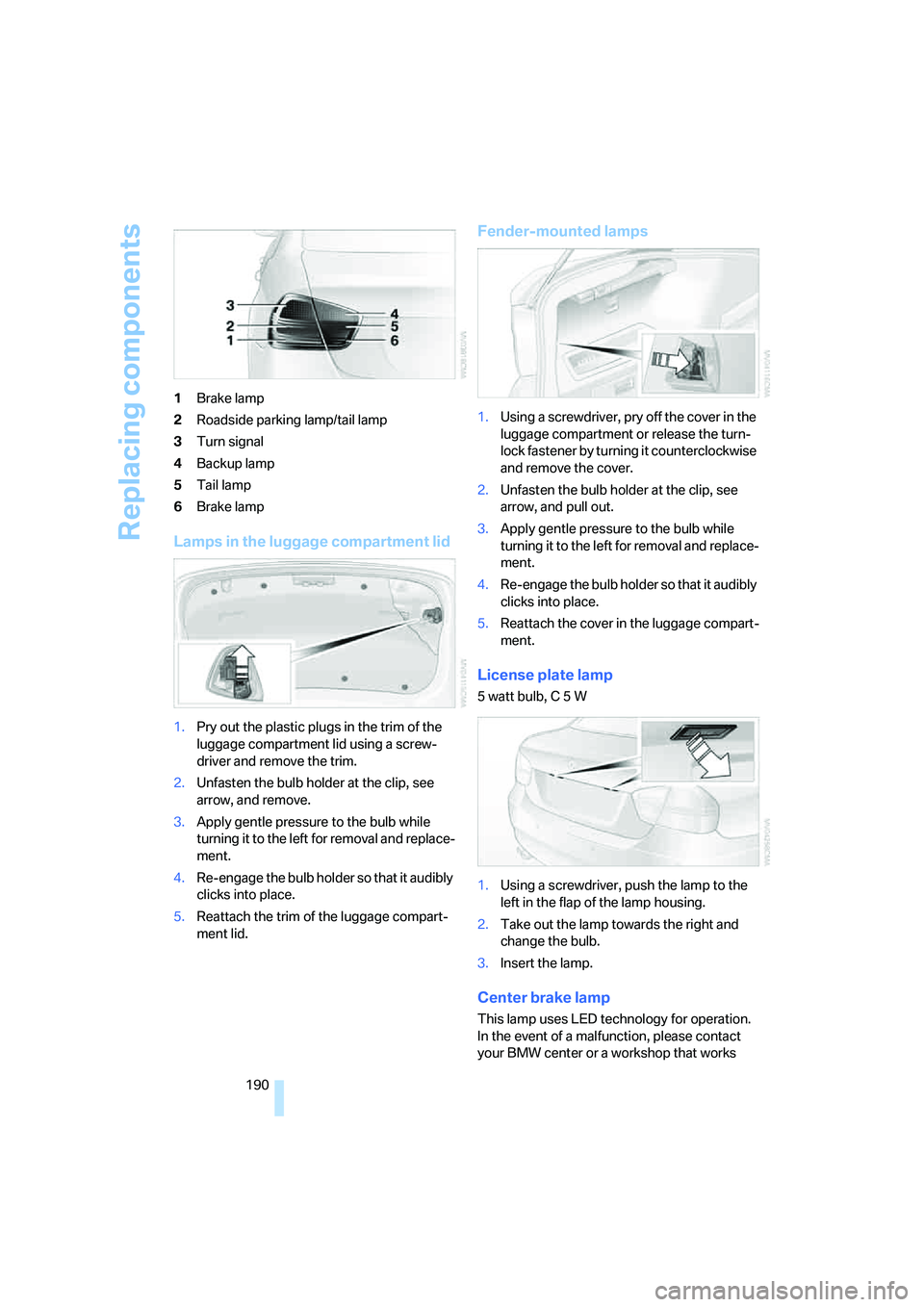 BMW 330XI SEDAN 2005 Owners Manual Replacing components
190 1Brake lamp
2Roadside parking lamp/tail lamp
3Turn signal
4Backup lamp
5Tail lamp
6Brake lamp
Lamps in the luggage compartment lid
1.Pry out the plastic plugs in the trim of t BMW 330XI SEDAN 2005 Owners Manual Replacing components
190 1Brake lamp
2Roadside parking lamp/tail lamp
3Turn signal
4Backup lamp
5Tail lamp
6Brake lamp
Lamps in the luggage compartment lid
1.Pry out the plastic plugs in the trim of t