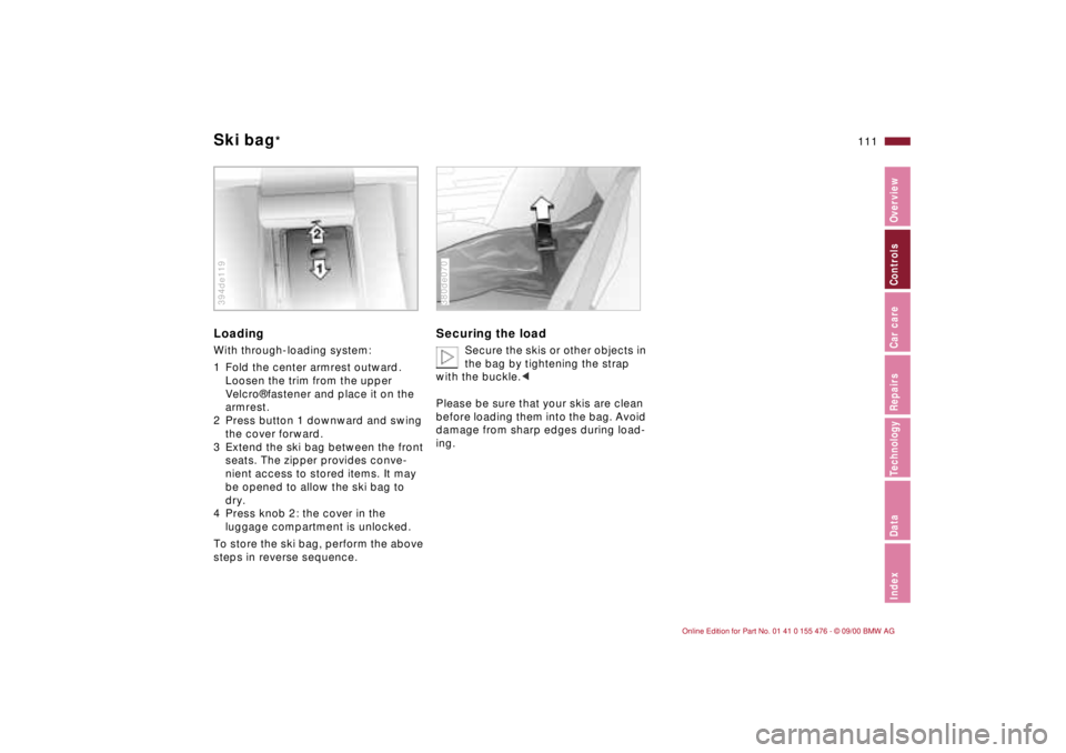 BMW 330XI SEDAN 2001  Owners Manual 111n
IndexDataTechnologyRepairsCar careControlsOverview
Ski bag
*
LoadingWith through-loading system:
1 Fold the center armrest outward. 
Loosen the trim from the upper 
Velcro¨ fastener and place it