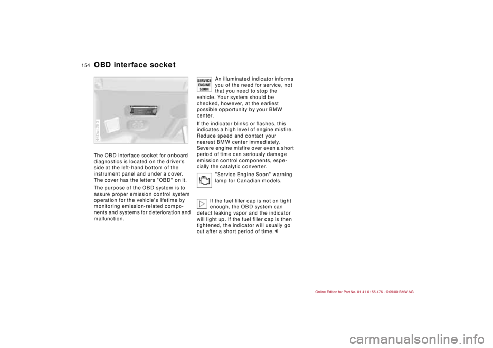 BMW 330XI SEDAN 2001  Owners Manual 154n
OBD interface socket The OBD interface socket for onboard 
diagnostics is located on the drivers 
side at the left-hand bottom of the 
instrument panel and under a cover. 
The cover has the lett