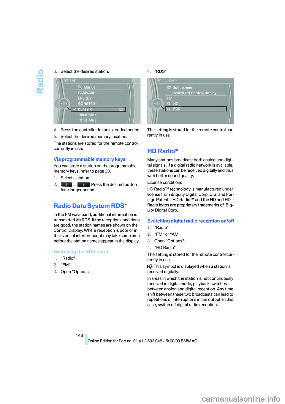 BMW 330D 2010  Owners Manual Radio
148 3.Select the desired station.
4.Press the controller for an extended period.
5.Select the desired memory location.
The stations are stored for the remote control 
currently in use.
Via progr