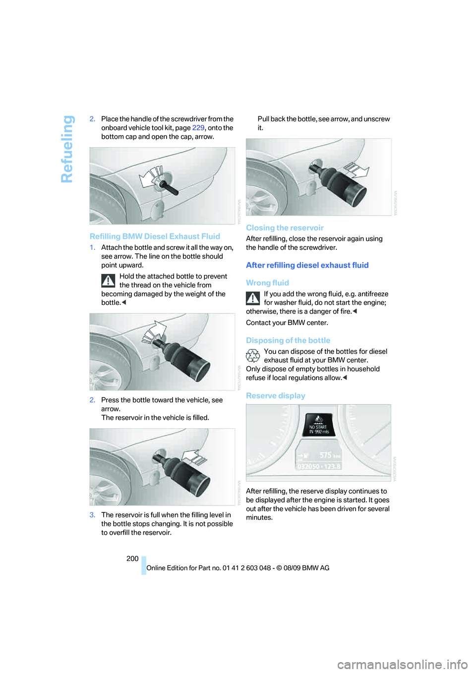 BMW 330D 2010  Owners Manual Refueling
200 2.Place the handle of the screwdriver from the 
onboard vehicle tool kit, page229, onto the 
bottom cap and open the cap, arrow.
Refilling BMW Diesel Exhaust Fluid
1.Attach the bottle an