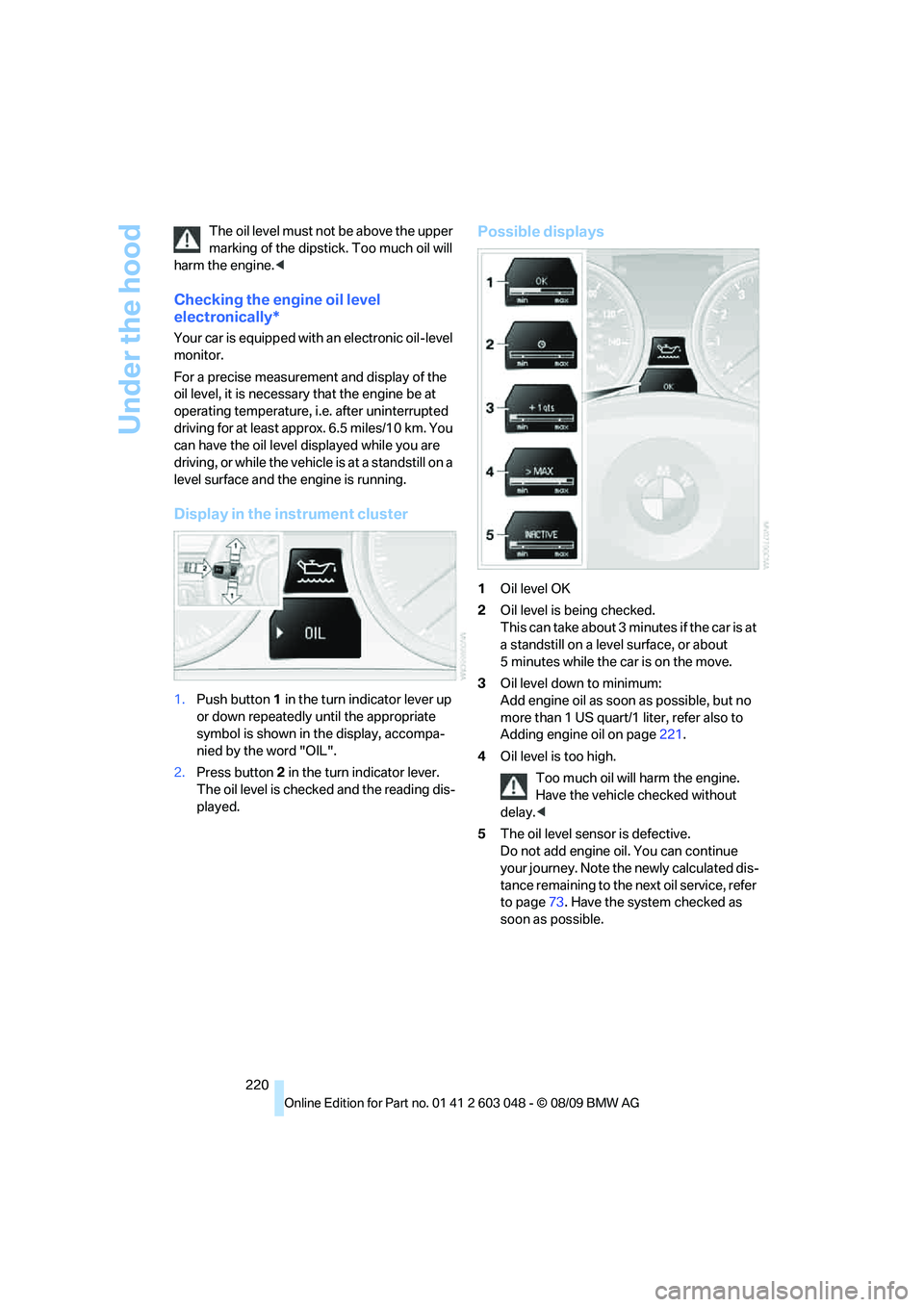 BMW 330D 2010  Owners Manual Under the hood
220 The oil level must not be above the upper 
marking of the dipstick. Too much oil will 
harm the engine.<
Checking the engine oil level 
electronically*
Your car is equipped with an 