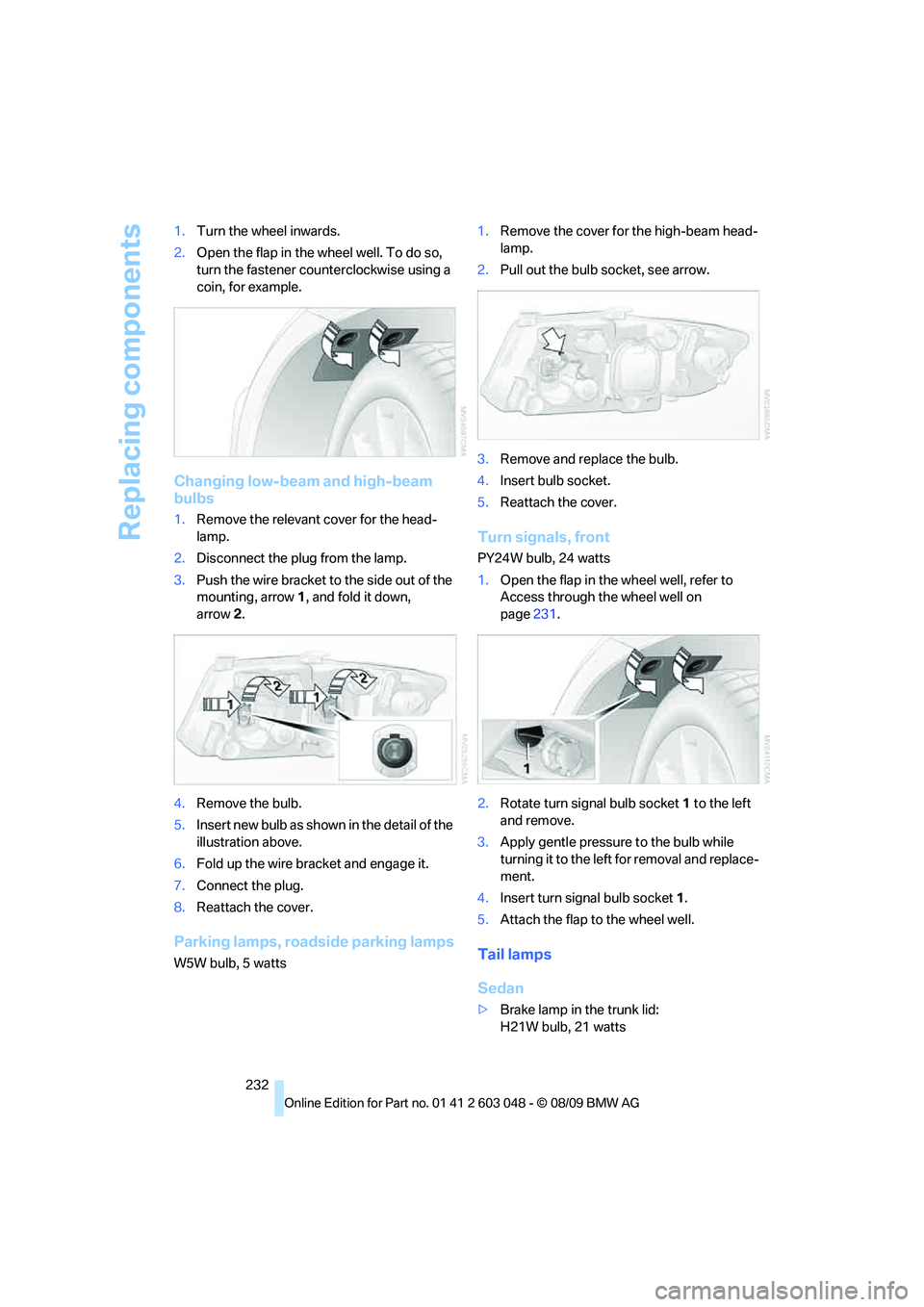 BMW 330D 2010  Owners Manual Replacing components
232 1.Turn the wheel inwards.
2.Open the flap in the wheel well. To do so, 
turn the fastener counterclockwise using a 
coin, for example.
Changing low-beam and high-beam 
bulbs
1