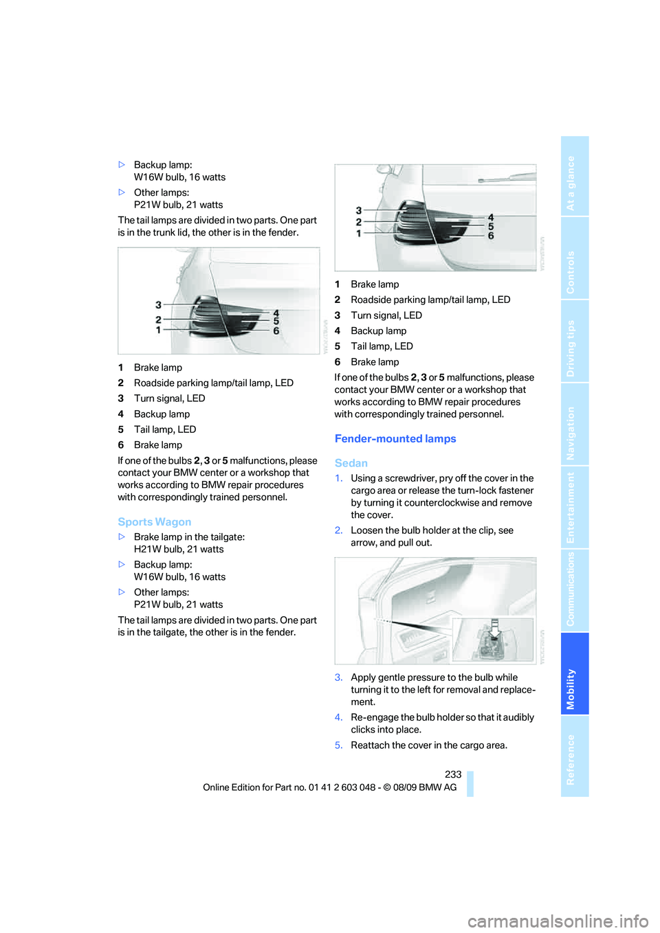 BMW 330D 2010  Owners Manual Mobility
 233Reference
At a glance
Controls
Driving tips
Communications
Navigation
Entertainment
>Backup lamp:
W16W bulb, 16 watts
>Other lamps:
P21W bulb, 21 watts
The tail lamps are divided in two p