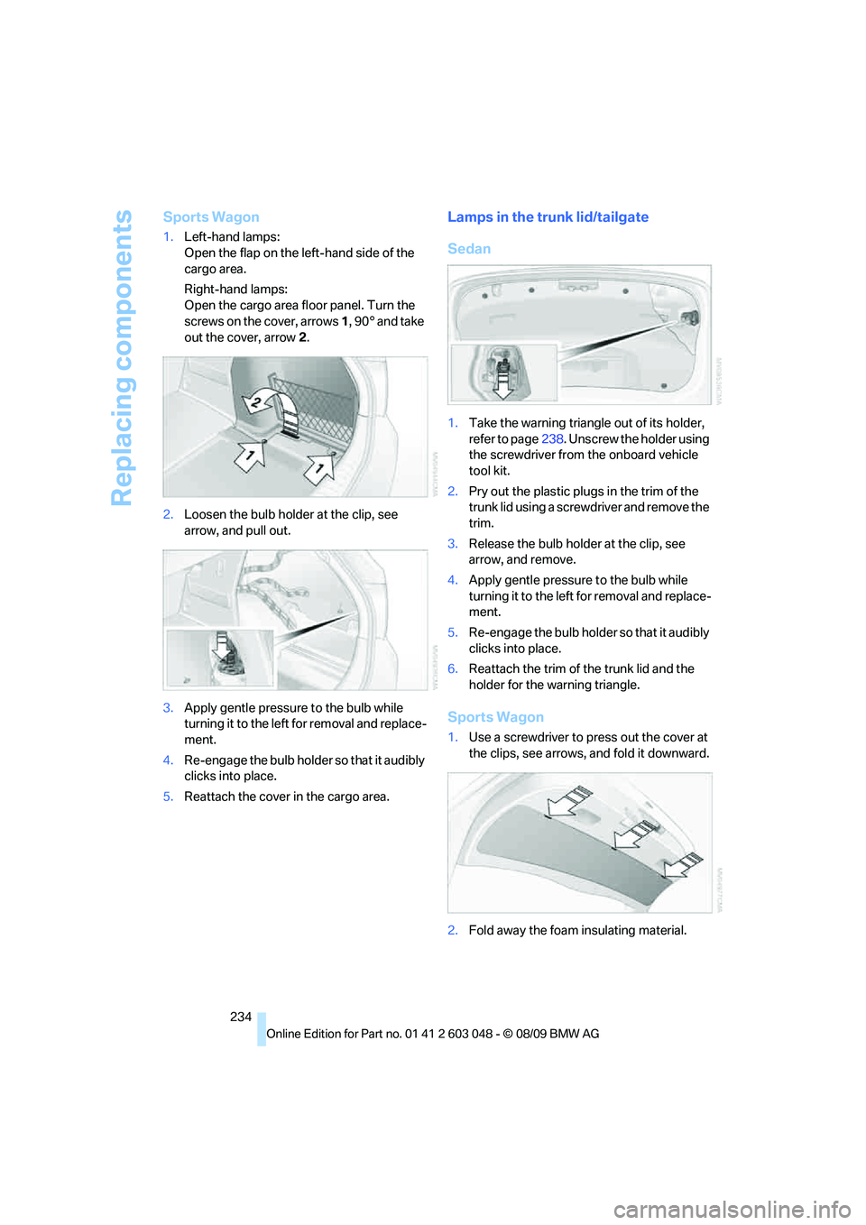 BMW 330D 2010  Owners Manual Replacing components
234
Sports Wagon
1.Left-hand lamps:
Open the flap on the left-hand side of the 
cargo area.
Right-hand lamps:
Open the cargo area floor panel. Turn the 
screws on the cover, arrow