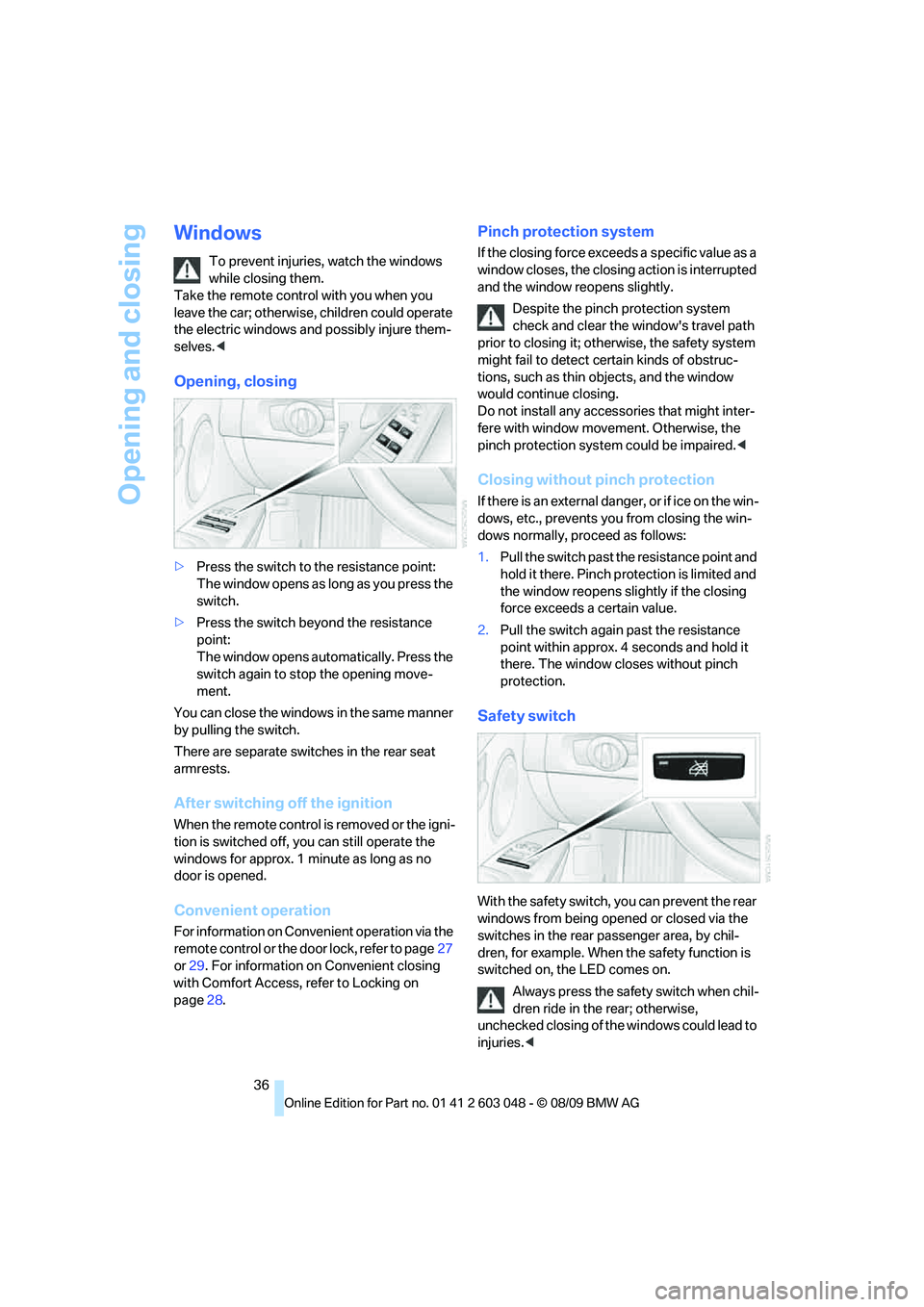 BMW 330D 2010  Owners Manual Opening and closing
36
Windows
To prevent injuries, watch the windows 
while closing them. 
Take the remote control with you when you 
leave the car; otherwise, children could operate 
the electric wi