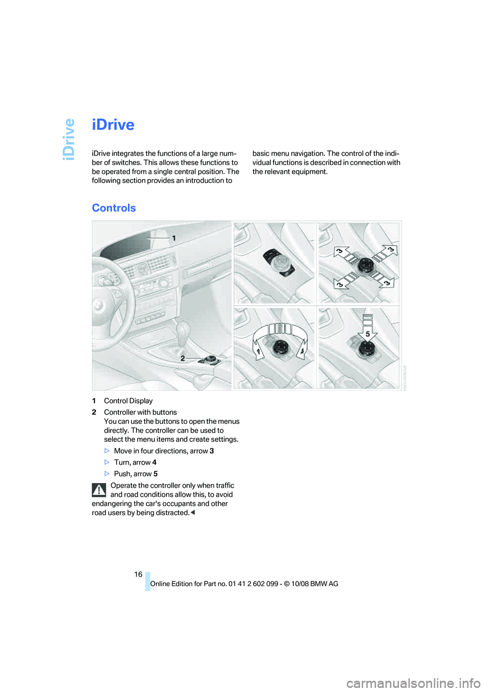 BMW 330D 2009  Owners Manual iDrive
16
iDrive
iDrive integrates the functions of a large num-
ber of switches. This allows these functions to 
be operated from a single central position. The 
following section provides an introdu