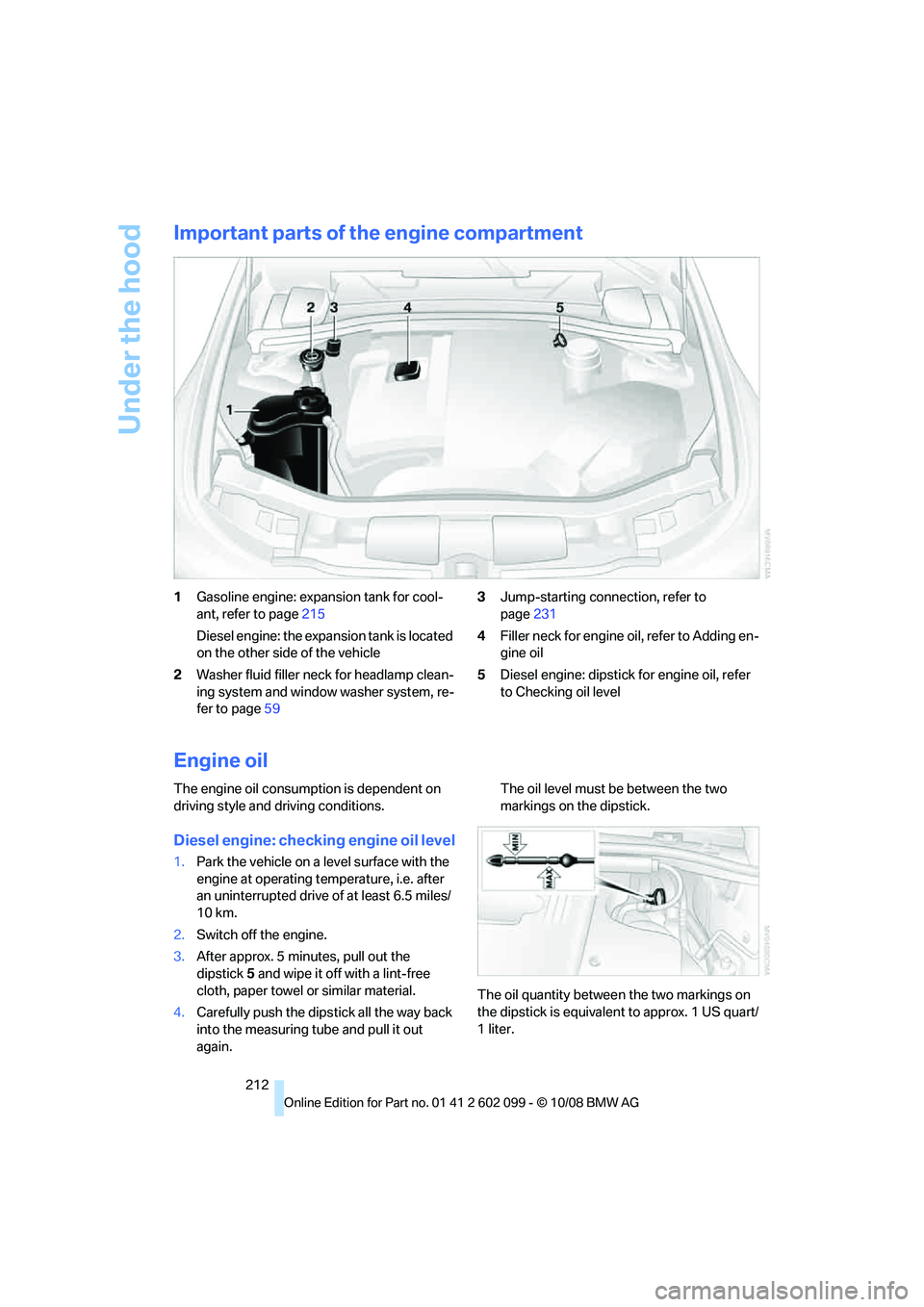 BMW 330D 2009  Owners Manual Under the hood
212
Important parts of the engine compartment
1Gasoline engine: expansion tank for cool-
ant, refer to page 215
Diesel engine: the expansion tank is located 
on the other side of the ve