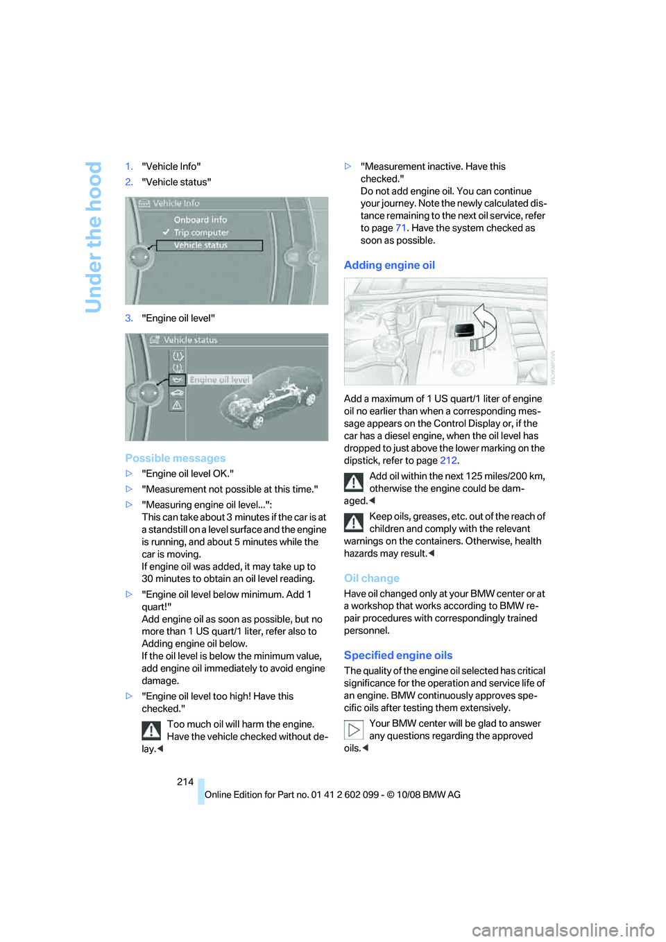 BMW 330D 2009  Owners Manual Under the hood
214
1.
"Vehicle Info"
2. "Vehicle status"
3. "Engine oil level"
Possible messages
>"Engine oil level OK."
> "Measurement not possible at this time."
> "Measuring engine oil level...":
T