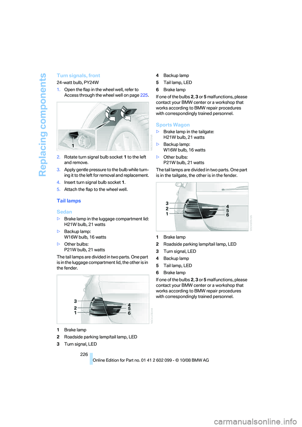 BMW 330D 2009 Owners Manual Replacing components
226
Turn signals, front
24-watt bulb, PY24W
1.Open the flap in the wheel well, refer to
Access through the wheel well on page 225.
2. Rotate turn signal bulb socket 1 to the lef BMW 330D 2009 Owners Manual Replacing components
226
Turn signals, front
24-watt bulb, PY24W
1.Open the flap in the wheel well, refer to
Access through the wheel well on page 225.
2. Rotate turn signal bulb socket 1 to the lef