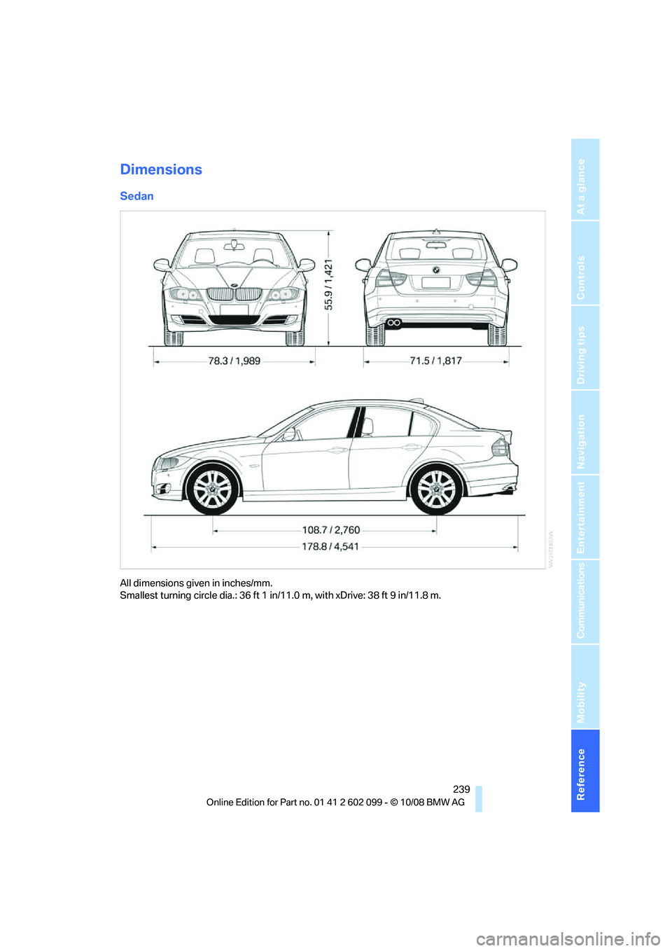 BMW 330D 2009  Owners Manual Reference 239
At a glance
Controls
Driving tips
Communications
Navigation
Entertainment
Mobility
Dimensions
Sedan
All dimensions given in inches/mm. 
Smallest turning circle dia.: 36 ft 1 in/11.0 m, w