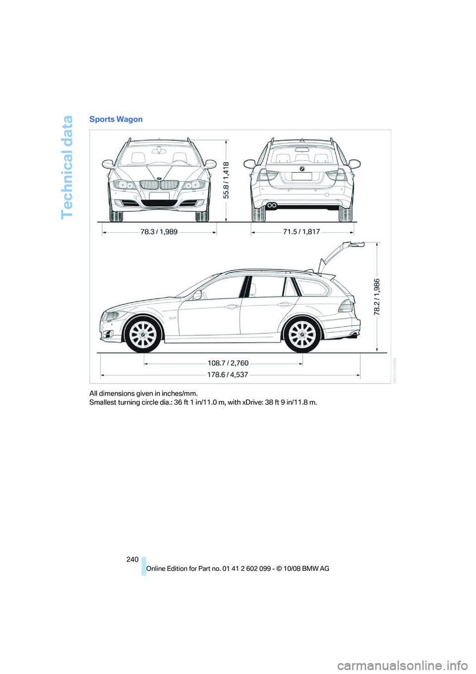 BMW 330D 2009  Owners Manual Technical data
240
Sports Wagon
All dimensions given in inches/mm. 
Smallest turning circle dia.: 36 ft 1 in/11.0 m, with xDrive: 38 ft 9 in/11.8 m.
ba8_E9091_cic.book  Seite 240  Mittwoch, 29. Oktobe