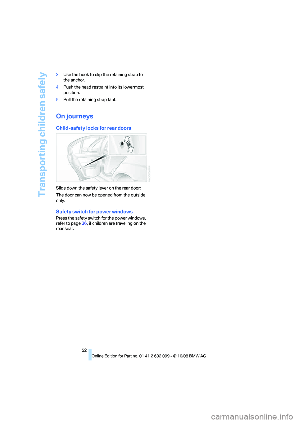 BMW 330D 2009  Owners Manual Transporting children safely
52
3.
Use the hook to clip the retaining strap to 
the anchor.
4. Push the head restraint into its lowermost 
position.
5. Pull the retaining strap taut.
On journeys
Child