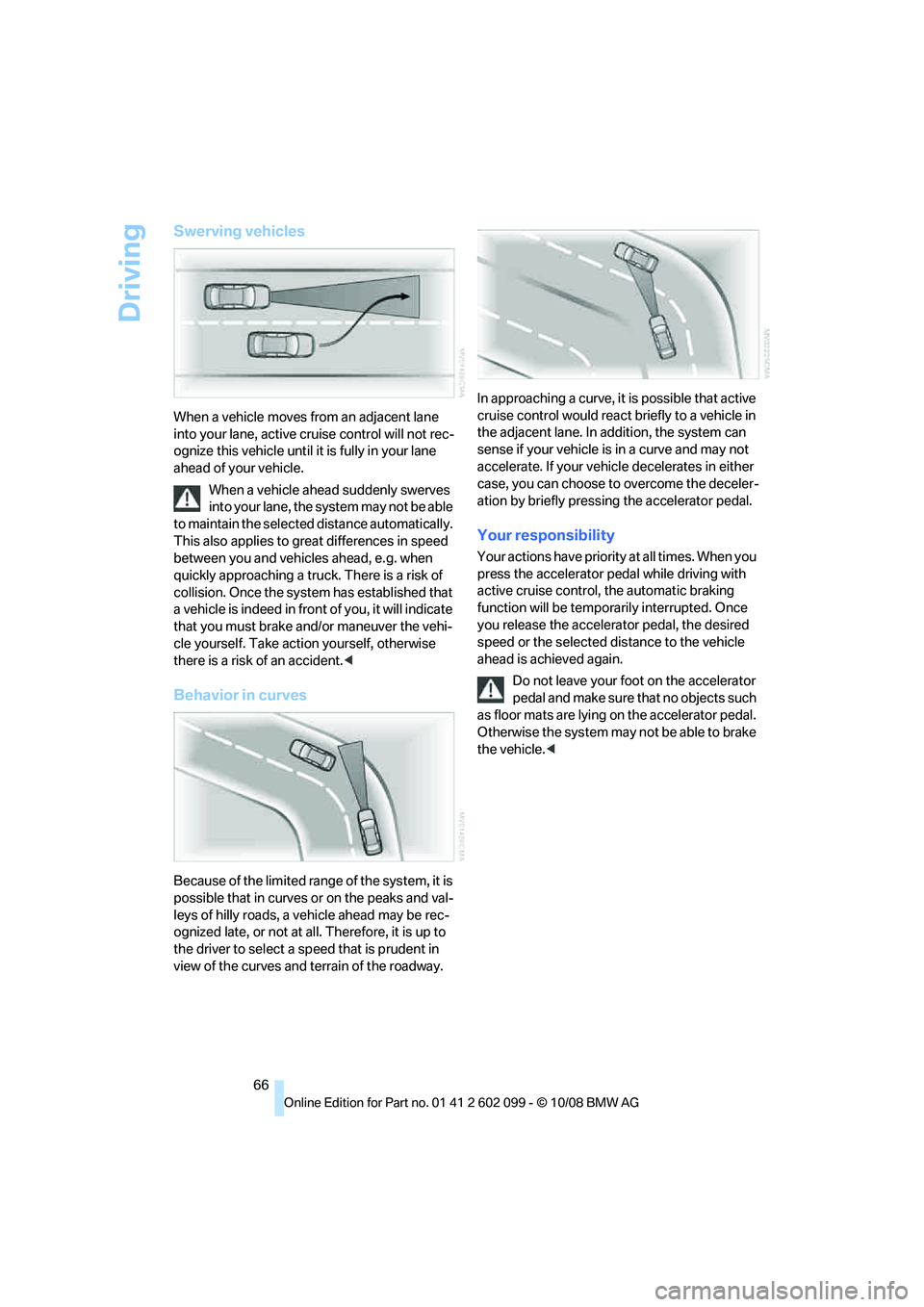 BMW 330D 2009 Owners Manual Driving
66
Swerving vehicles
When a vehicle moves from an adjacent lane
into your lane, active cruise control will not rec-
ognize this vehicle until it is fully in your lane
ahead of your vehicle.
BMW 330D 2009 Owners Manual Driving
66
Swerving vehicles
When a vehicle moves from an adjacent lane
into your lane, active cruise control will not rec-
ognize this vehicle until it is fully in your lane
ahead of your vehicle.